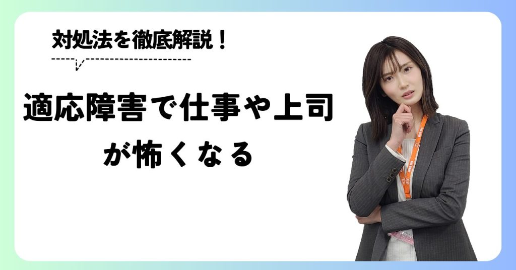 適応障害で仕事や上司が怖くなる場合の対策を徹底解説！