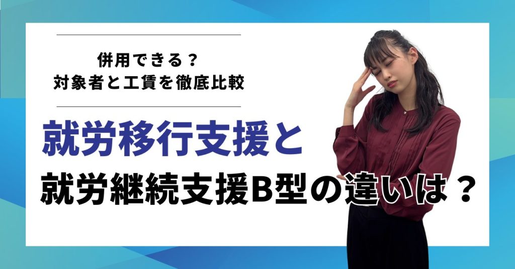 就労移行支援と就労継続支援B型の違いは？併用できる？対象者と工賃を徹底比較